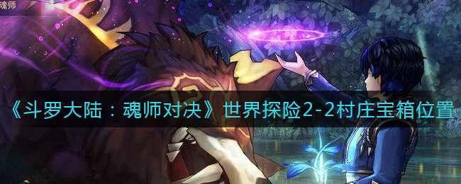 斗罗大陆：魂师对决世界探险2-2村庄宝箱的位置在什么地方？