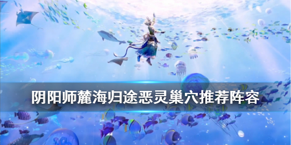 阴阳师麓海归途恶灵巢穴什么阵容好通关？