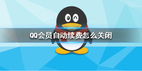 QQ会员自动续费怎么关闭 QQ会员自动续费关闭方法介绍