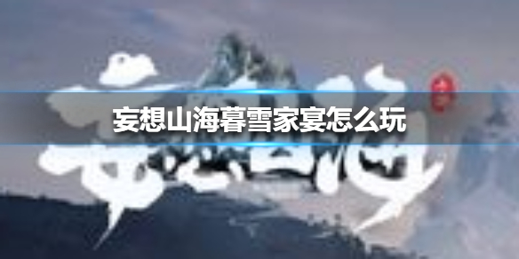 妄想山海暮雪家宴怎么玩