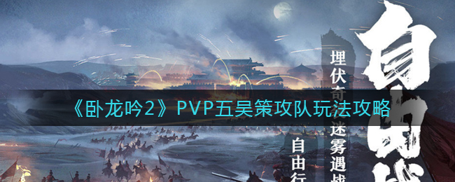 卧龙吟2PVP五吴策攻队怎么玩