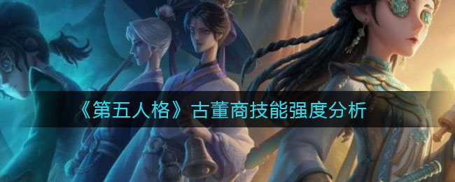 《第五人格》古董商技能强度分析