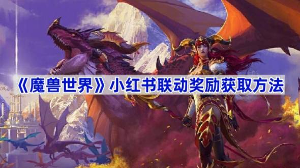 魔兽世界小红书联动奖励获取攻略-魔兽世界小红书联动奖励如何获取